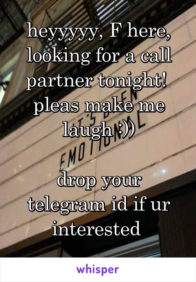 heyyyyy, F here, looking for a call partner tonight! 
pleas make me laugh :))

drop your telegram id if ur interested 
