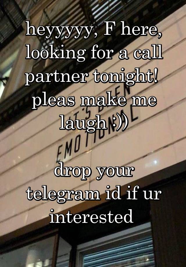 heyyyyy, F here, looking for a call partner tonight! 
pleas make me laugh :))

drop your telegram id if ur interested 
