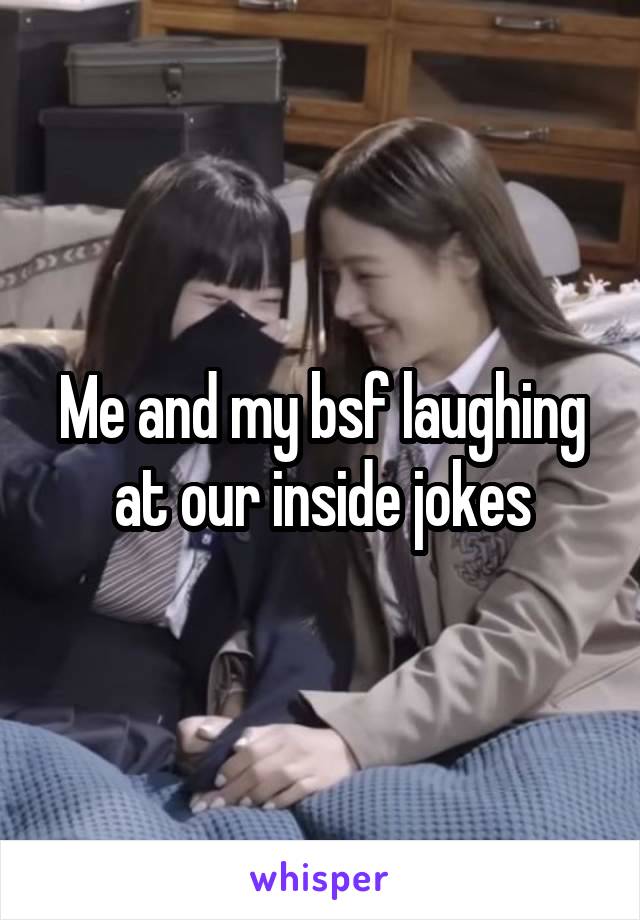 Me and my bsf laughing at our inside jokes