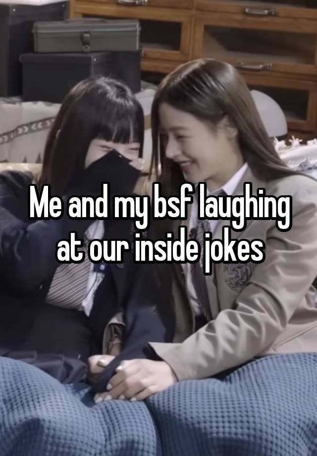 Me and my bsf laughing at our inside jokes