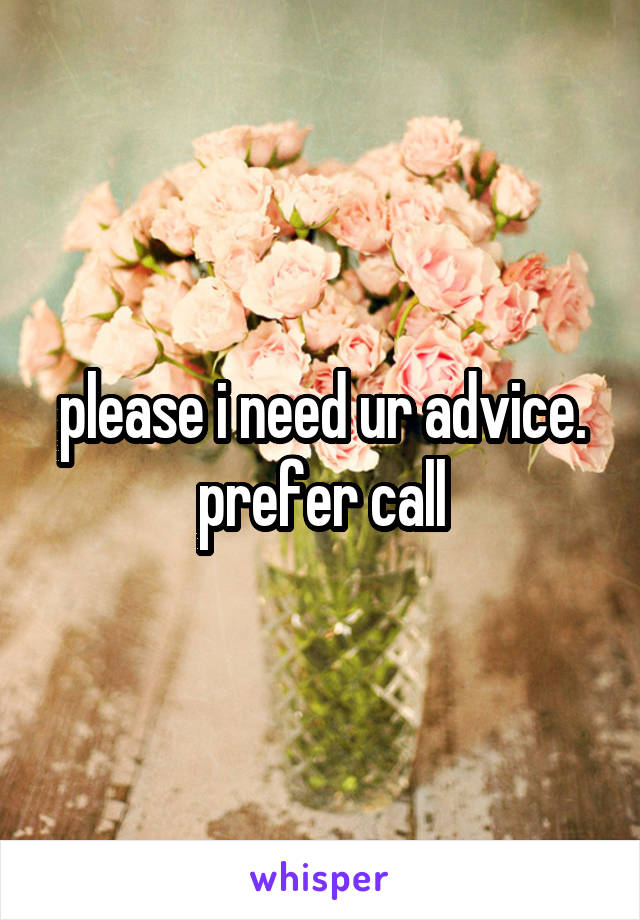 please i need ur advice. prefer call