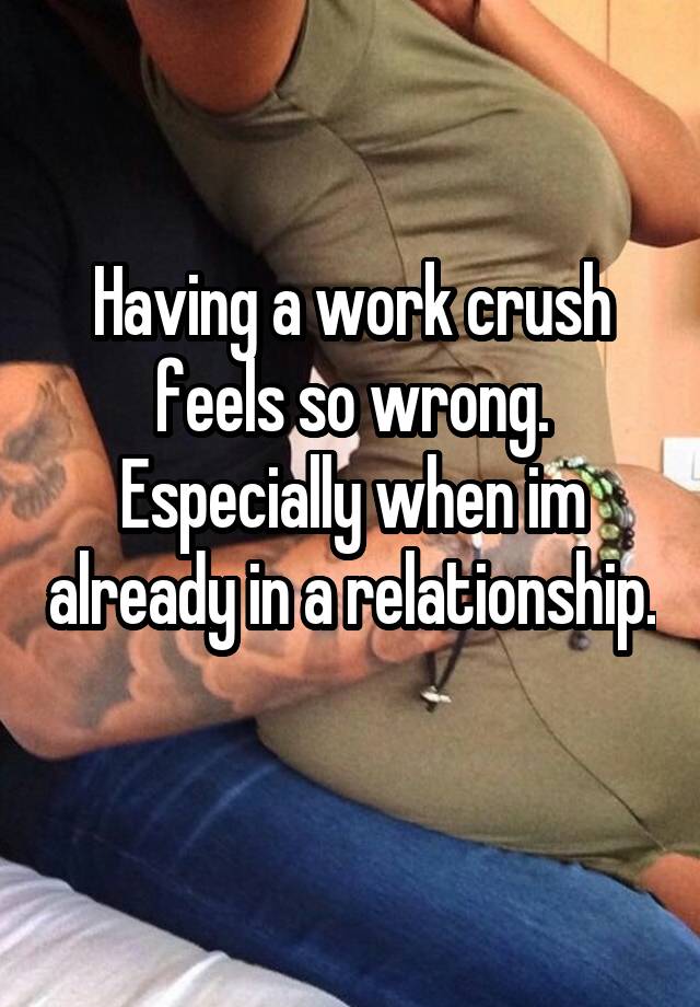 Having a work crush feels so wrong. Especially when im already in a relationship. 