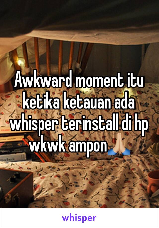 Awkward moment itu ketika ketauan ada whisper terinstall di hp wkwk ampon🙏🏼