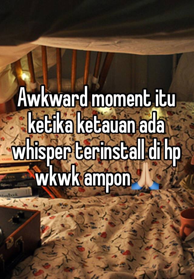 Awkward moment itu ketika ketauan ada whisper terinstall di hp wkwk ampon🙏🏼