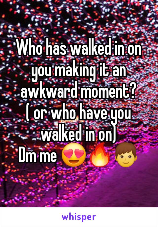 Who has walked in on you making it an awkward moment?
( or who have you walked in on)
Dm me 😍🔥👦