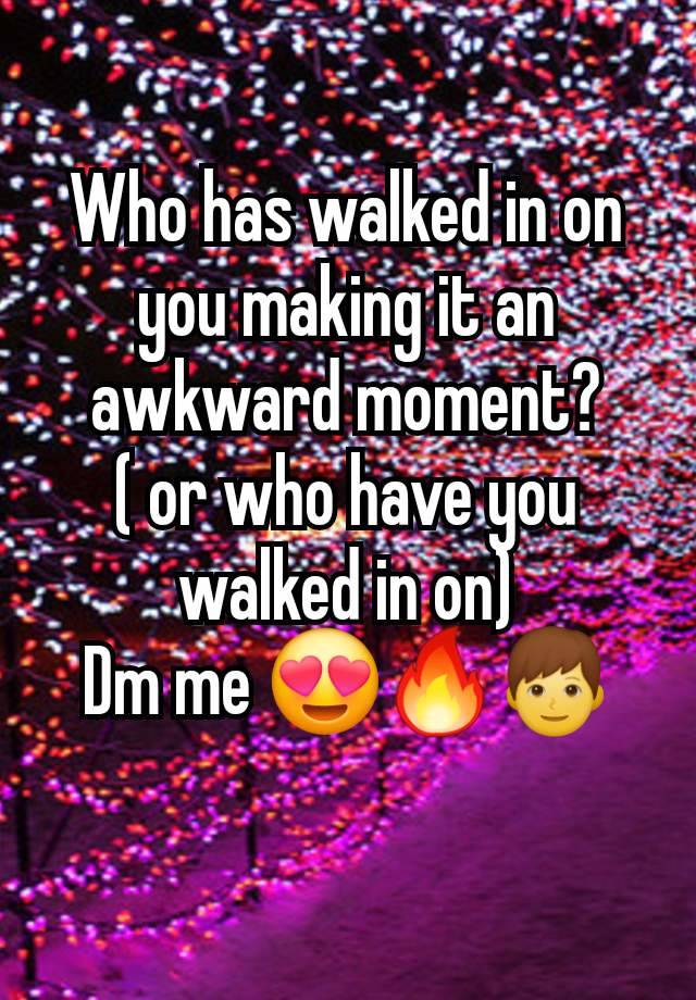 Who has walked in on you making it an awkward moment?
( or who have you walked in on)
Dm me 😍🔥👦