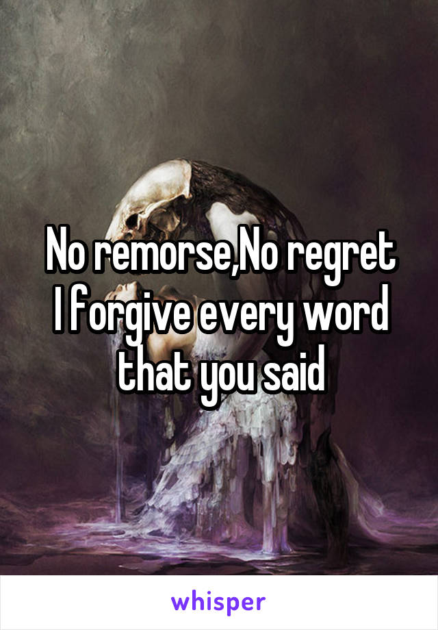 No remorse,No regret
I forgive every word that you said