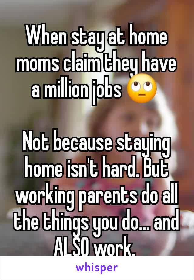 When stay at home moms claim they have a million jobs 🙄 

Not because staying home isn't hard. But working parents do all the things you do... and ALSO work. 