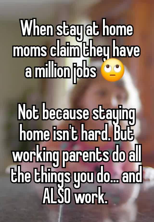 When stay at home moms claim they have a million jobs 🙄 

Not because staying home isn't hard. But working parents do all the things you do... and ALSO work. 