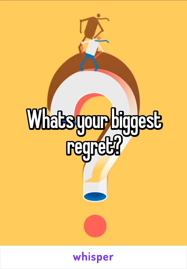 Whats your biggest regret?