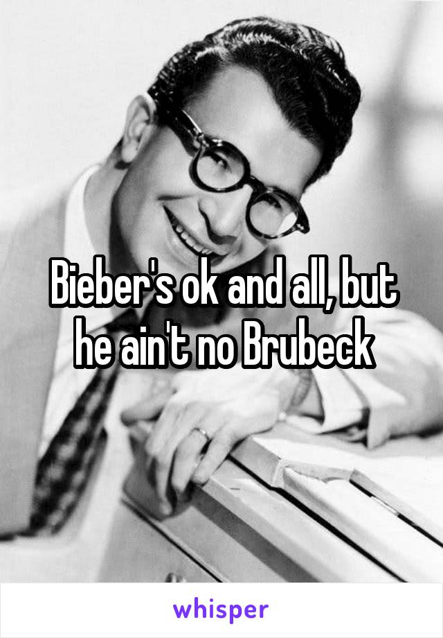 Bieber's ok and all, but he ain't no Brubeck