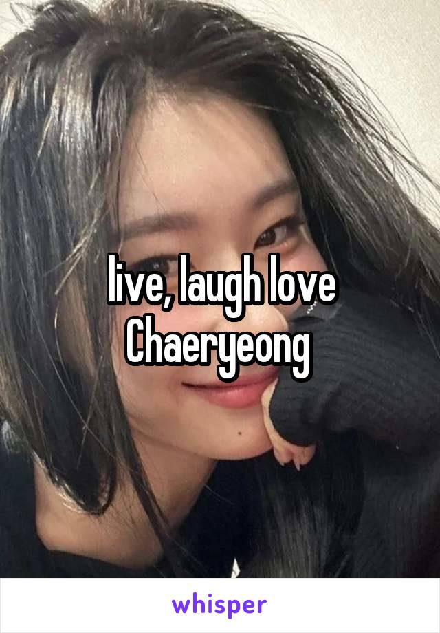 live, laugh love Chaeryeong 