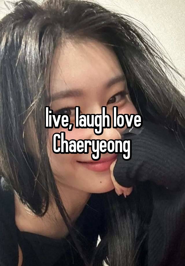 live, laugh love Chaeryeong 