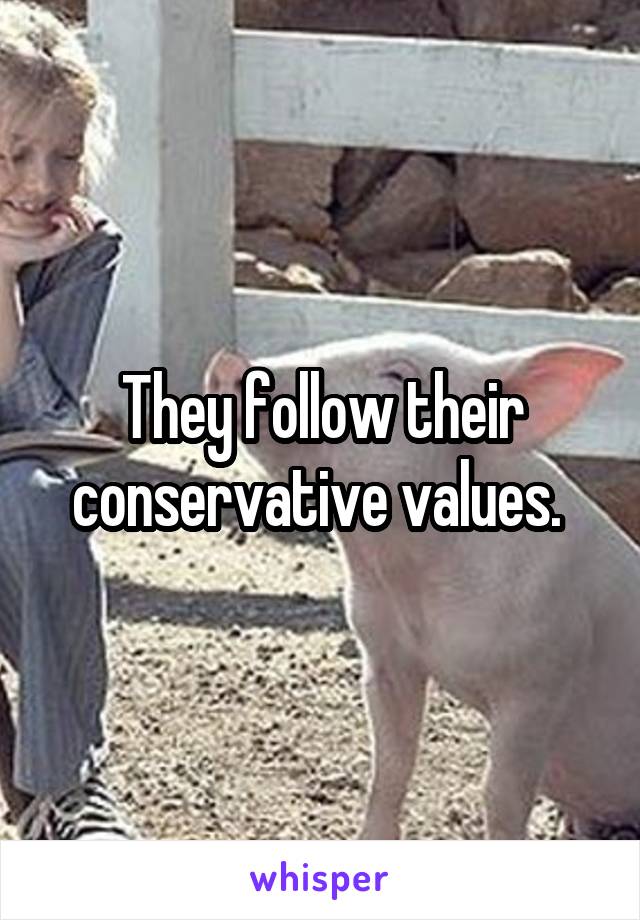 They follow their conservative values. 