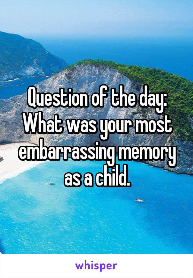 Question of the day:
What was your most embarrassing memory as a child.