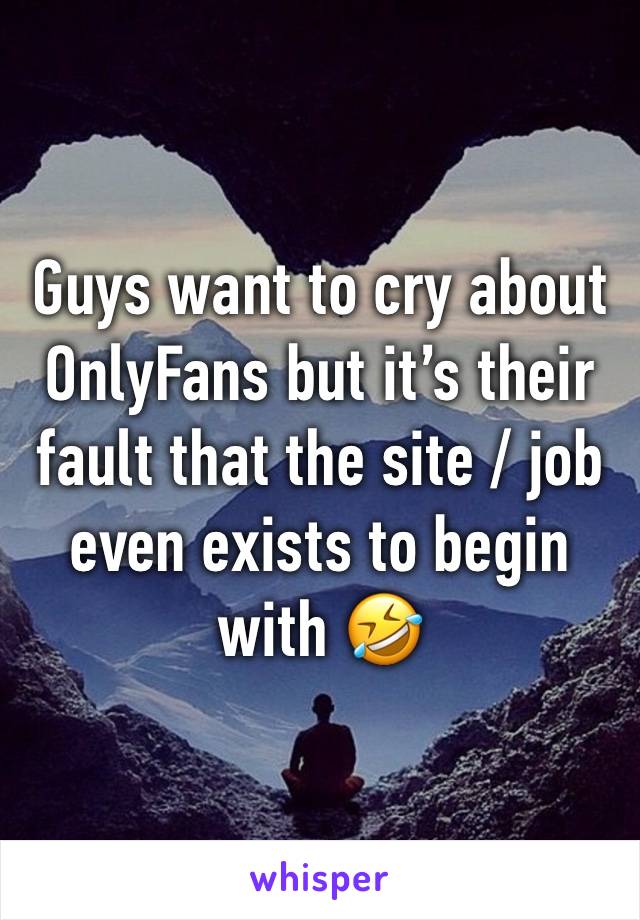 Guys want to cry about OnlyFans but it’s their fault that the site / job even exists to begin with 🤣