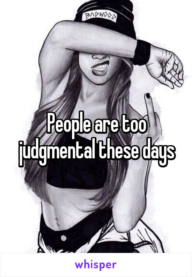 People are too judgmental these days