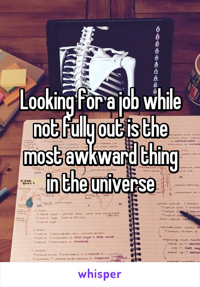 Looking for a job while not fully out is the most awkward thing
in the universe