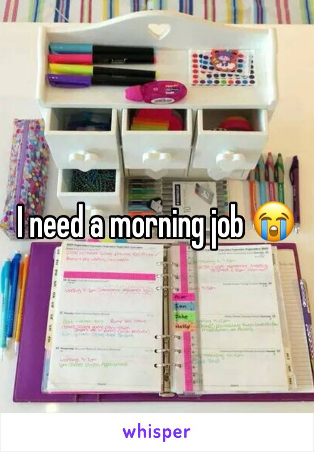 I need a morning job 😭