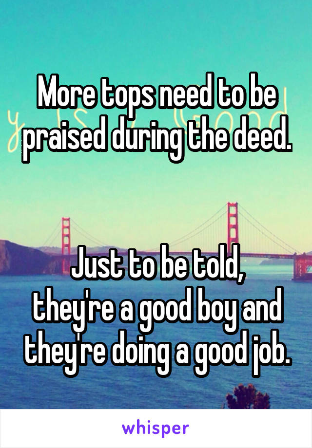 More tops need to be praised during the deed. 

Just to be told, they're a good boy and they're doing a good job.