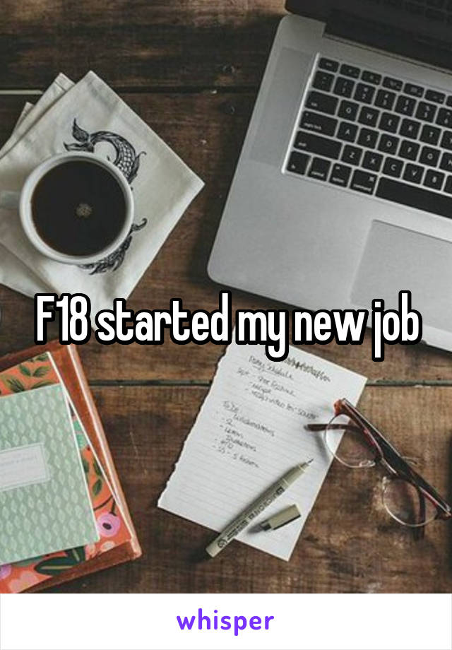 F18 started my new job