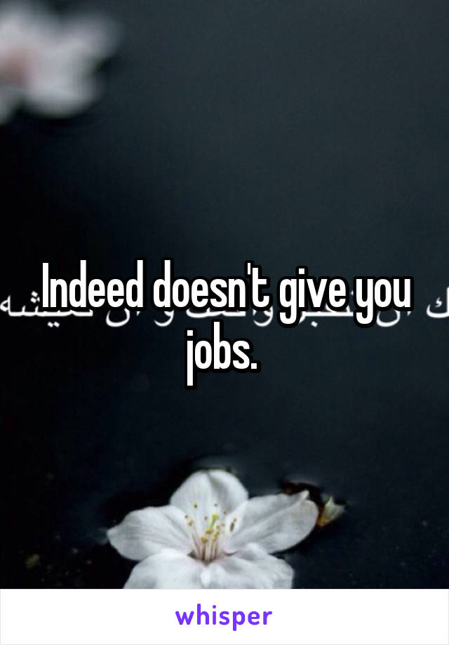 Indeed doesn't give you jobs. 