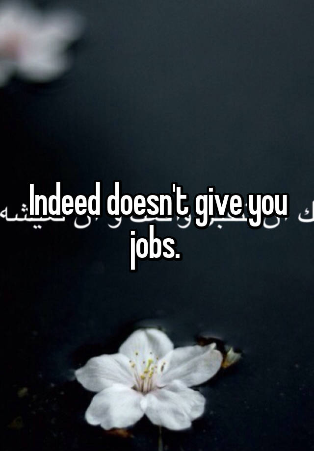 Indeed doesn't give you jobs. 