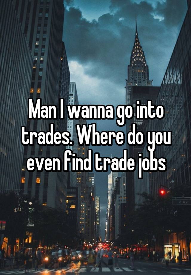 Man I wanna go into trades. Where do you even find trade jobs