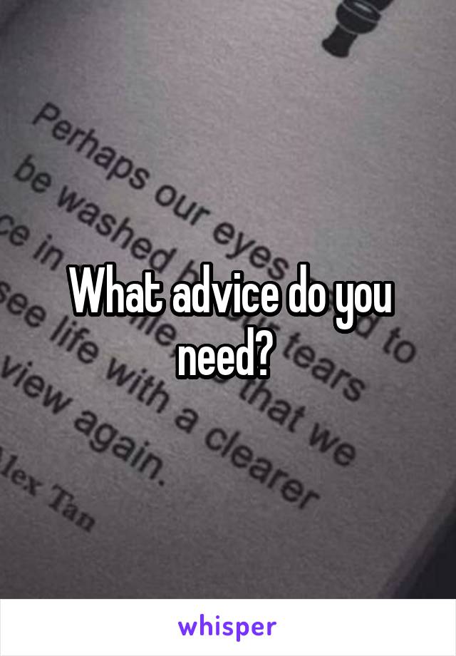 What advice do you need? 