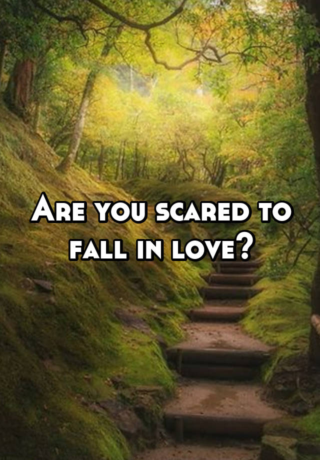 Are you scared to fall in love?