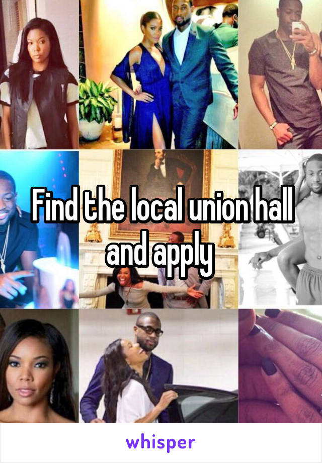 Find the local union hall and apply 