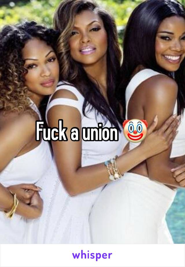 Fuck a union 🤡