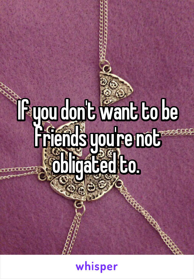 If you don't want to be friends you're not obligated to. 