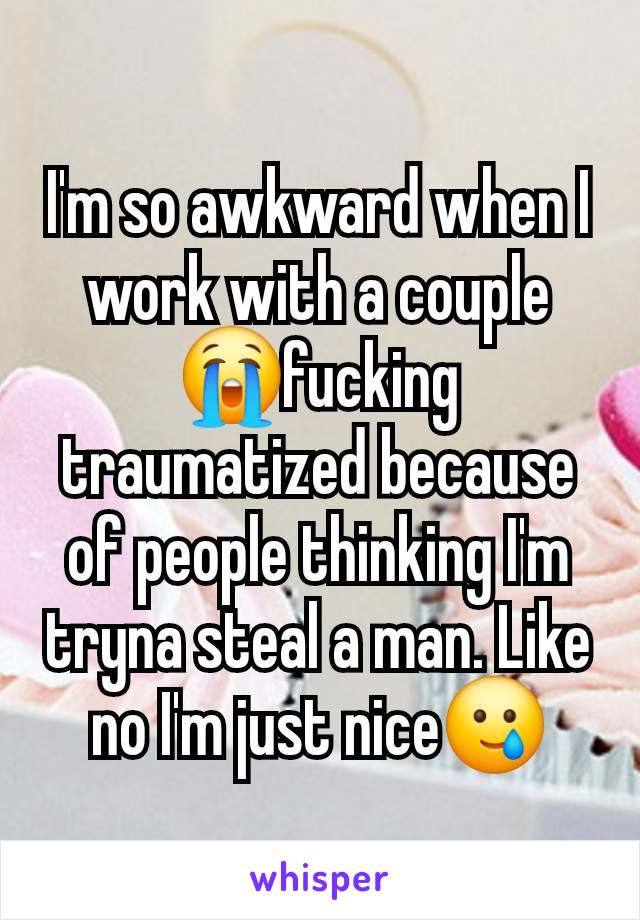 I'm so awkward when I work with a couple😭fucking traumatized because of people thinking I'm tryna steal a man. Like no I'm just nice🥲