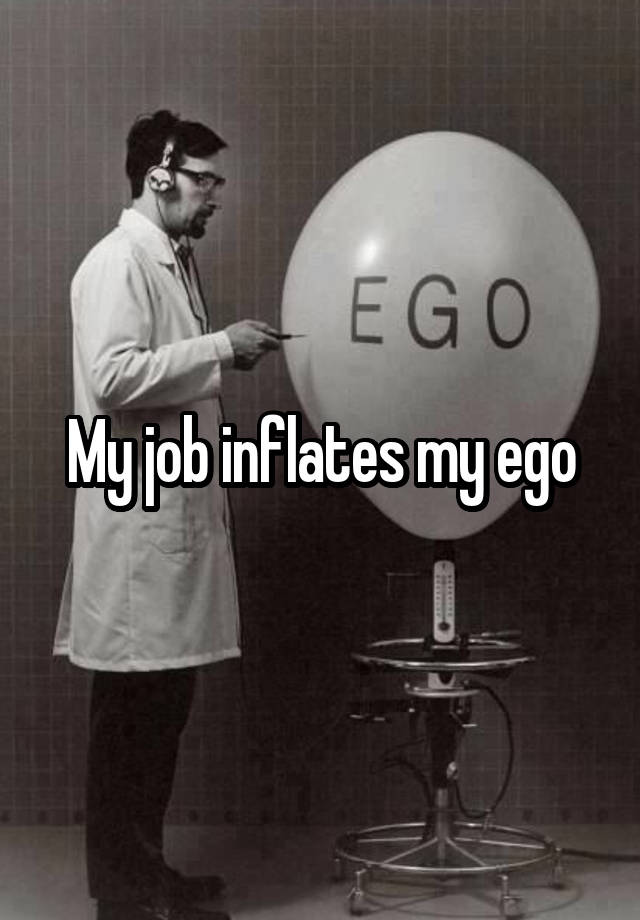 My job inflates my ego