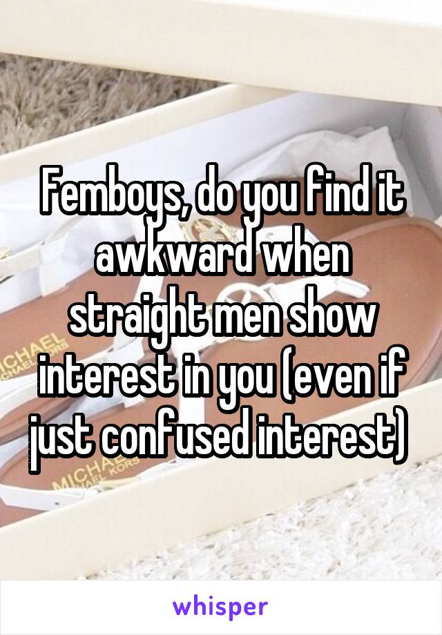 Femboys, do you find it awkward when straight men show interest in you (even if just confused interest) 