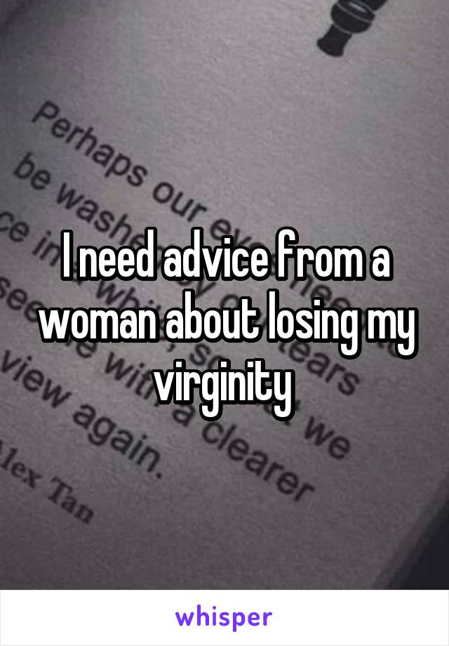 I need advice from a woman about losing my virginity 