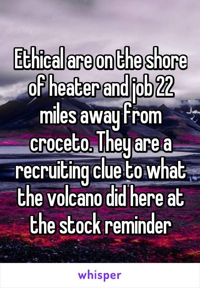 Ethical are on the shore of heater and job 22 miles away from croceto. They are a recruiting clue to what the volcano did here at the stock reminder