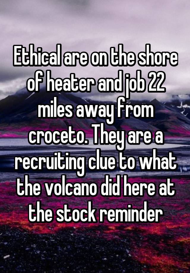 Ethical are on the shore of heater and job 22 miles away from croceto. They are a recruiting clue to what the volcano did here at the stock reminder