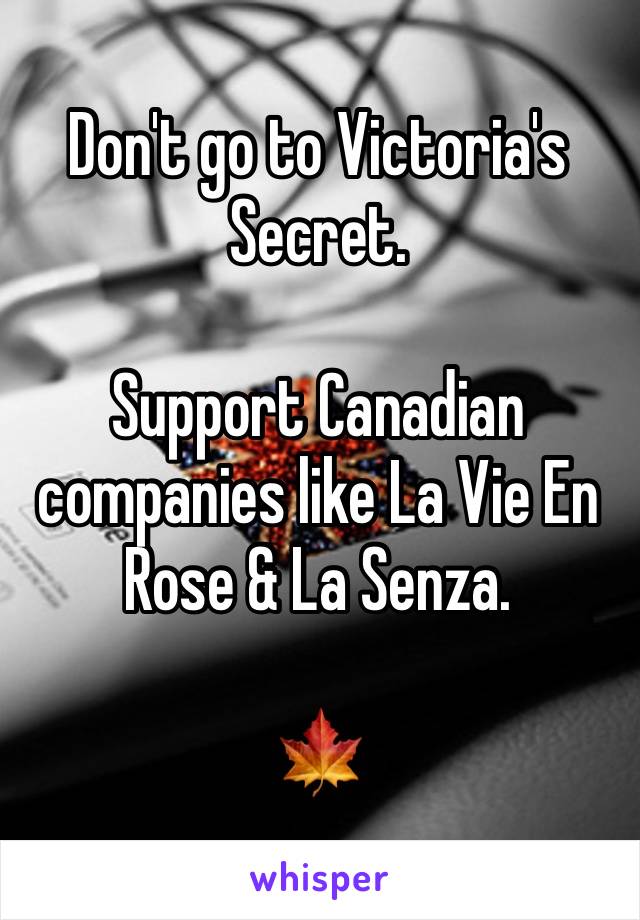 Don't go to Victoria's Secret. 

Support Canadian companies like La Vie En Rose & La Senza. 

🍁 