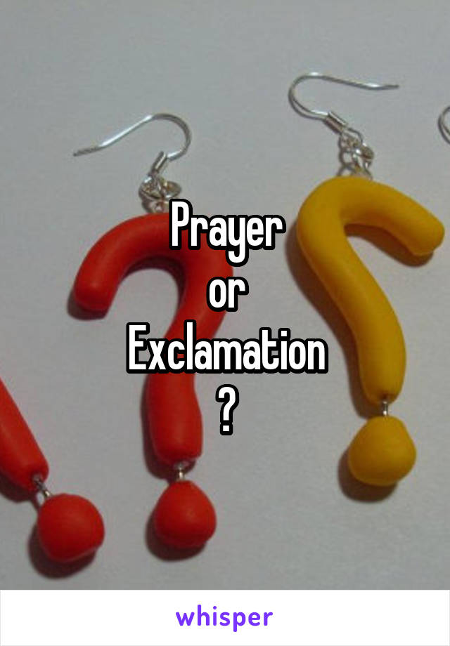 Prayer
or
Exclamation
?