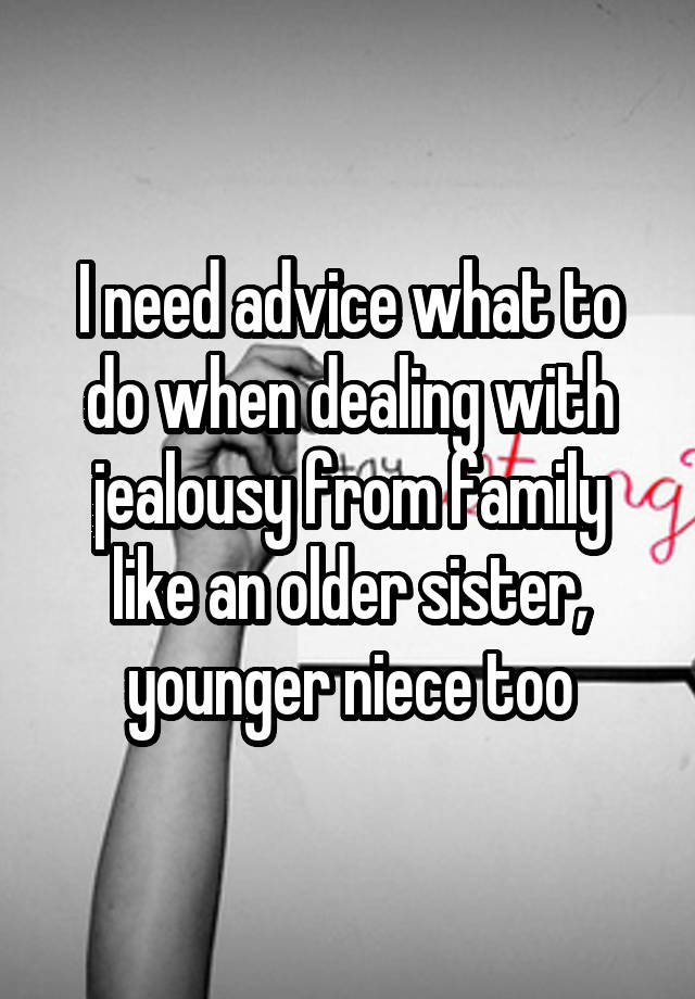  I need advice what to do when dealing with jealousy from family like an older sister, younger niece too