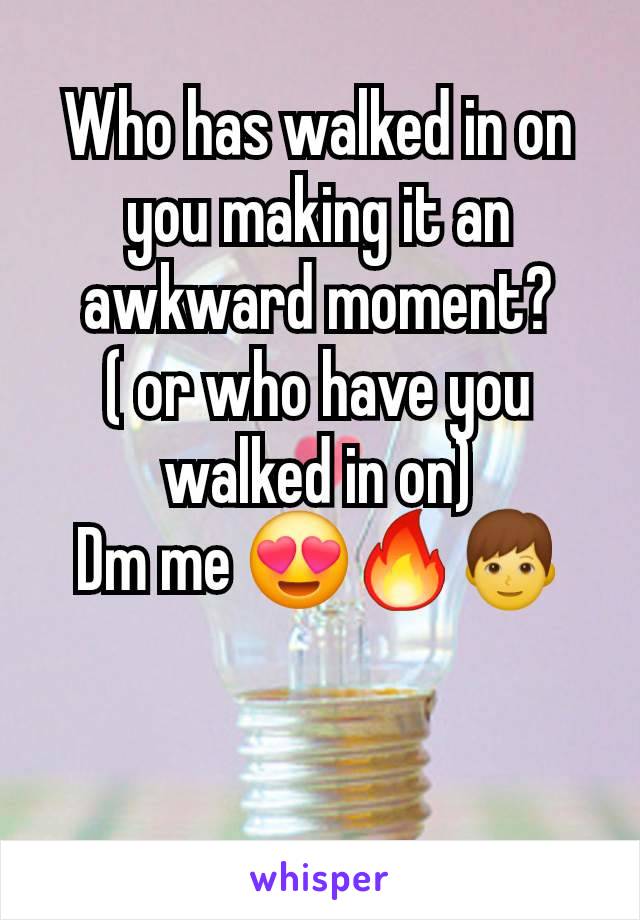 Who has walked in on you making it an awkward moment?
( or who have you walked in on)
Dm me 😍🔥👦