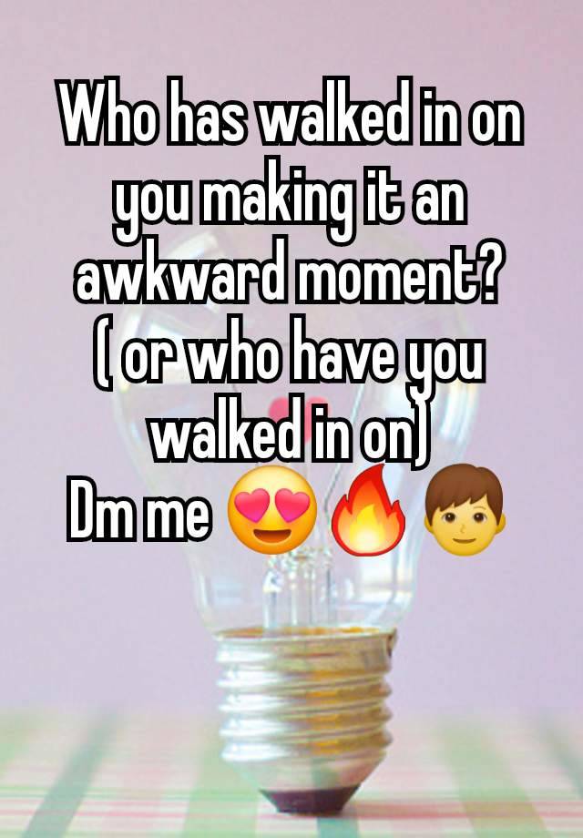 Who has walked in on you making it an awkward moment?
( or who have you walked in on)
Dm me 😍🔥👦