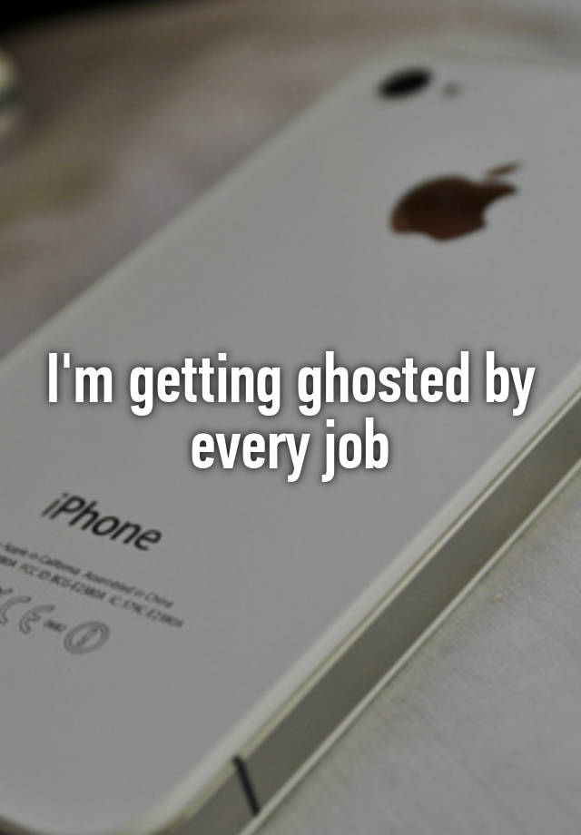 I'm getting ghosted by every job