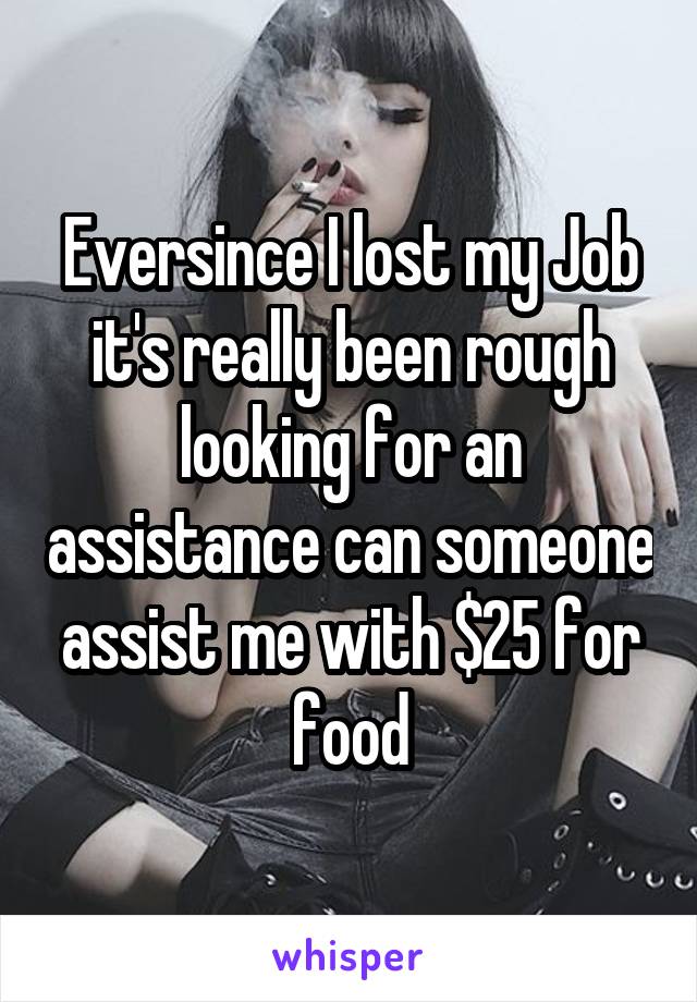 Eversince I lost my Job it's really been rough looking for an assistance can someone assist me with $25 for food