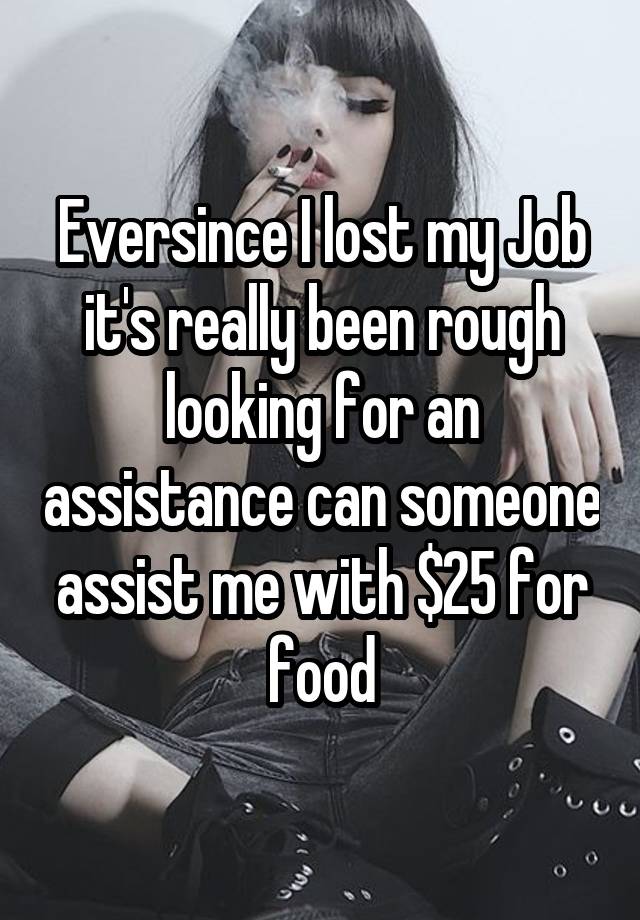 Eversince I lost my Job it's really been rough looking for an assistance can someone assist me with $25 for food