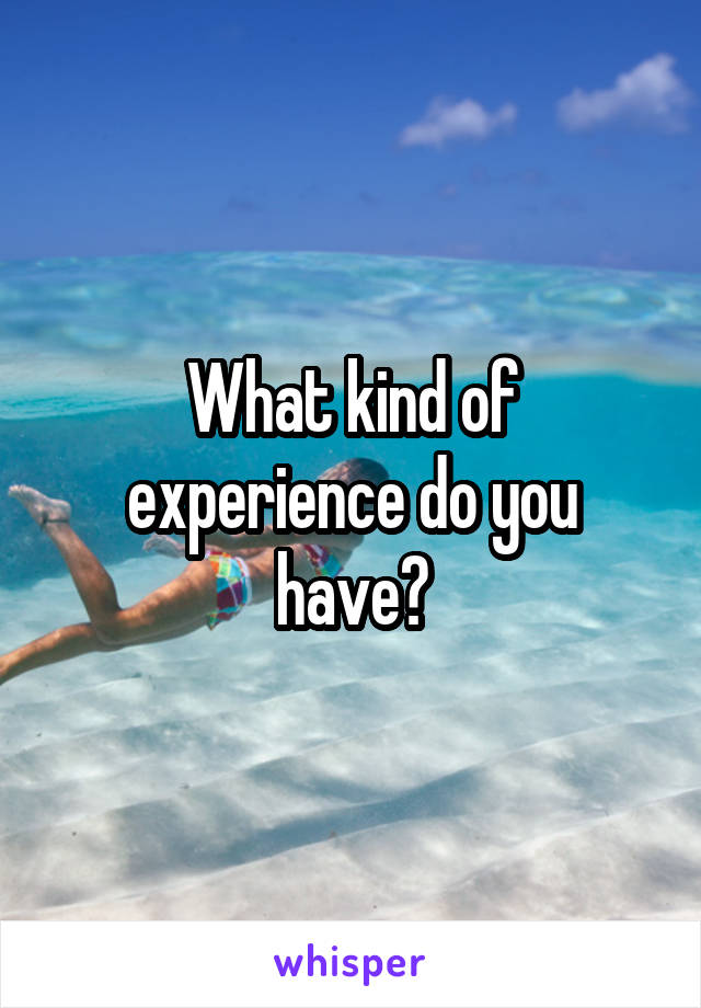 What kind of experience do you have?