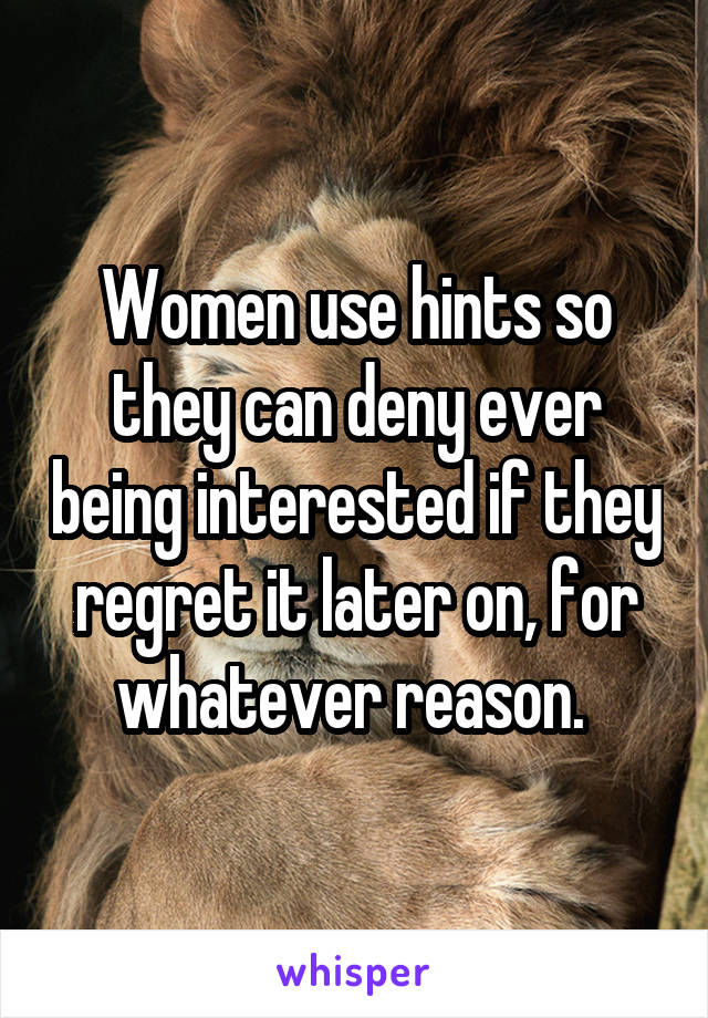 Women use hints so they can deny ever being interested if they regret it later on, for whatever reason. 