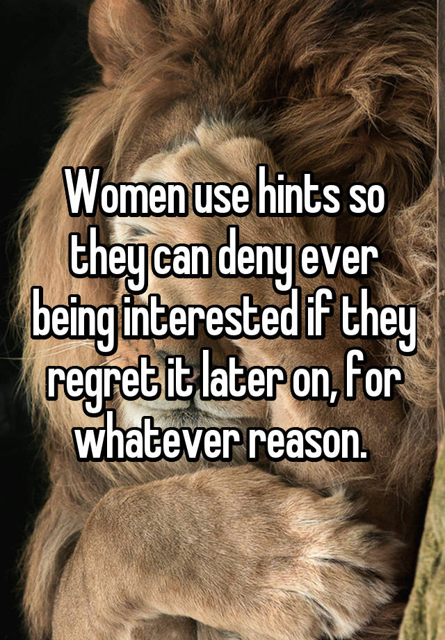 Women use hints so they can deny ever being interested if they regret it later on, for whatever reason. 